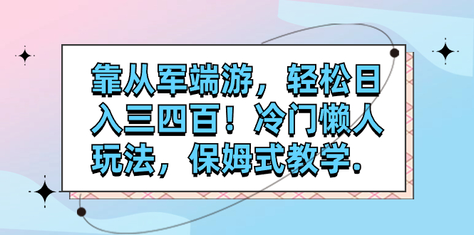 （7675期）靠从军端游，轻松日入三四百！冷门懒人玩法，保姆式教学.