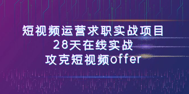 （7705期）短视频运-营求职实战项目，28天在线实战，攻克短视频offer（46节课）