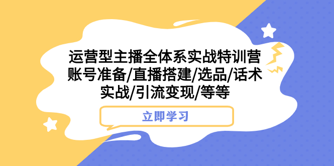 （7740期）运营型主播全体系实战特训营 账号准备/直播搭建/选品/话术实战/引流变现/等