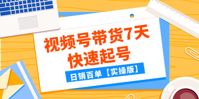 （7774期）某公众号付费文章：视频号带货7天快速起号，日销百单【实操版】