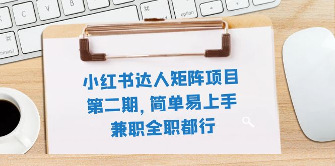 （7772期）小红书达人矩阵项目第二期，简单易上手，兼职全职都行（11节课）