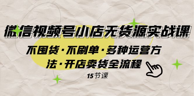 微信视频号小店无货源实战 不囤货·不刷单·多种运营方法·开店卖货全流程