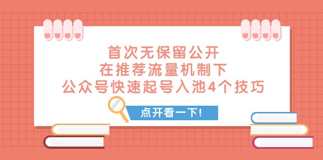 某付费文章 首次无保留公开 在推荐流量机制下 公众号快速起号入池的4个技巧