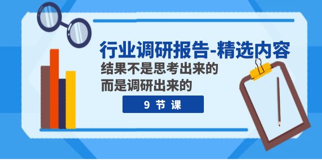 （7852期）行业调研报告-精选内容：结果不是思考出来的 而是调研出来的（9节课）