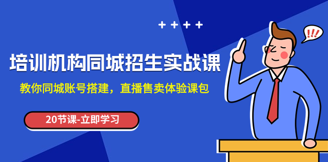 （7864期）培训机构-同城招生实操课，教你同城账号搭建，直播售卖体验课包