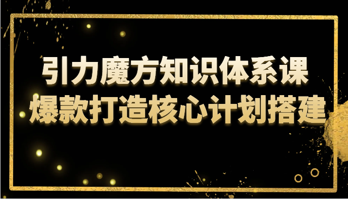 引力魔方知识体系课 爆款打造核心计划搭建