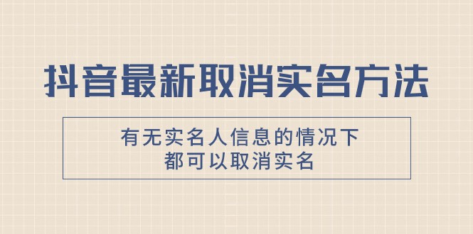 抖音最新取消实名方法，有无实名人信息的情况下都可以取消实名，自测