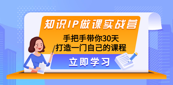 （8034期）知识IP做课实战营，手把手带你30天打造一门自己的课程