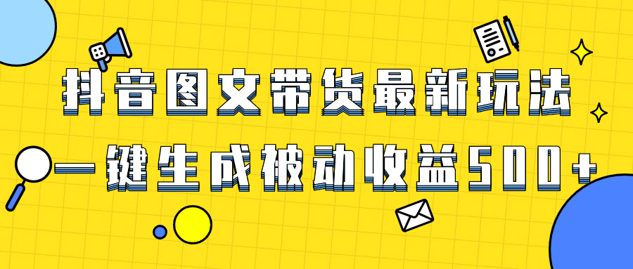 （8407期）爆火抖音图文带货项目，最新玩法一键生成，单日轻松被动收益500+