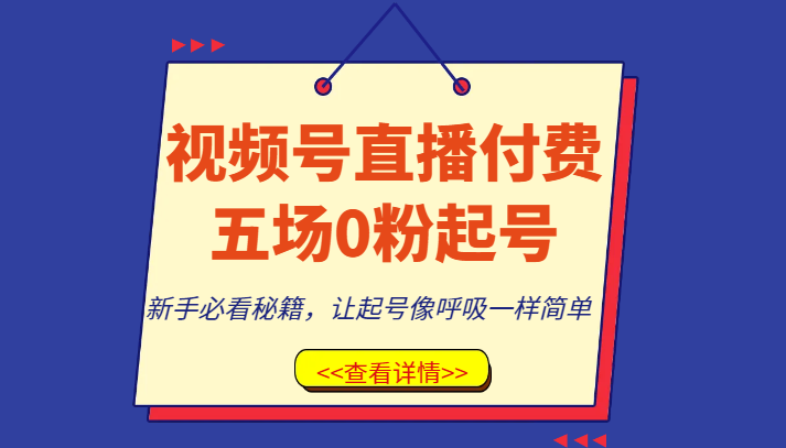 视频号直播付费五场0粉起号课，新手必看秘籍，让起号像呼吸一样简单