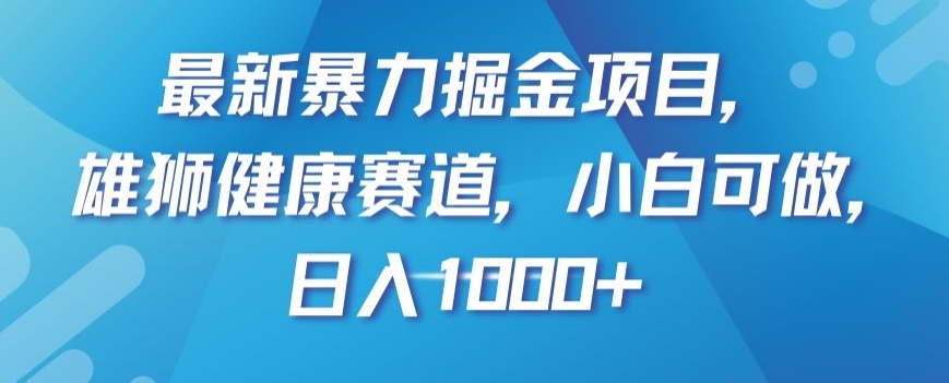 最新暴力掘金项目，雄狮健康赛道，小白可做，日入1000+【揭秘】