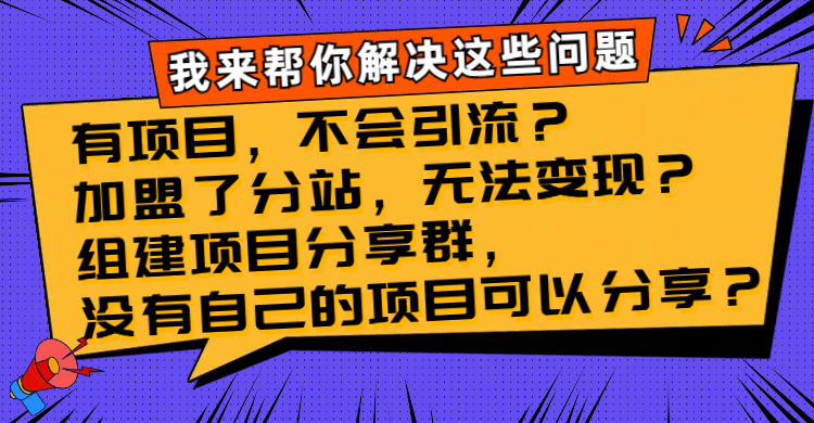 （8147期）有项目，不会引流？加盟了分站，无法变现？组建项目分享群，没有自己的…