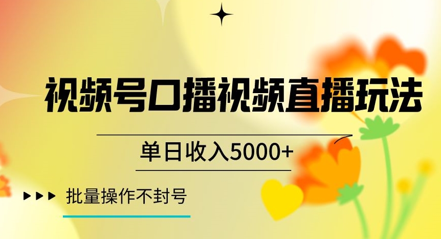 视频号囗播视频直播玩法，单日收入5000+，批量操作不封号【揭秘】