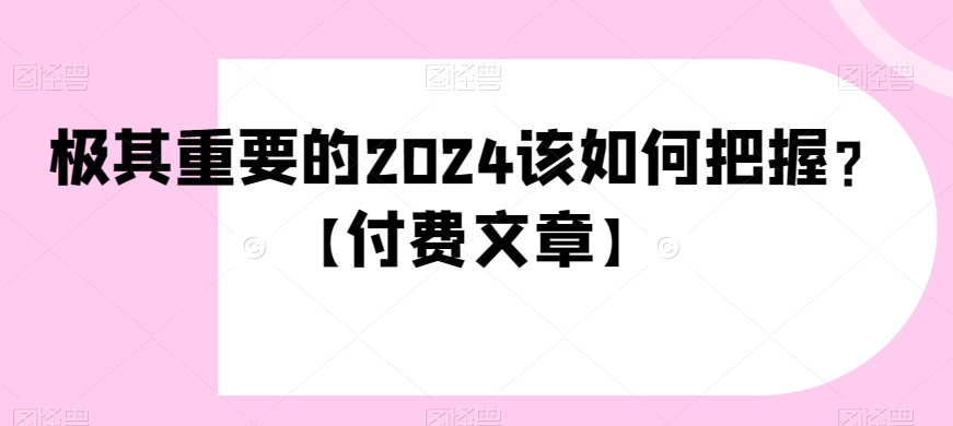 极其重要的2024该如何把握？【付费文章】