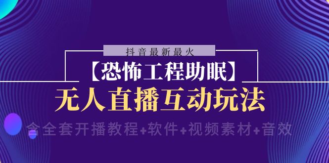 （8259期）抖音最新最火【恐怖工程助眠】无人直播互动玩法（含全套开播教程+软件+…