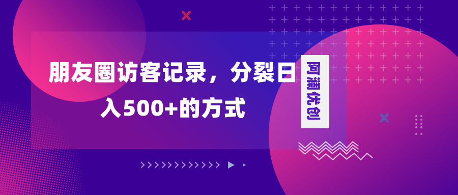 （8301期）朋友圈访客记录，分裂日入500+，变现加分裂