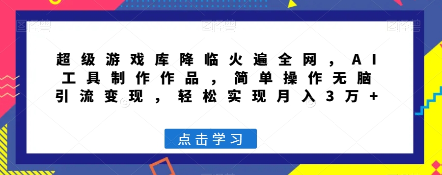 超级游戏库降临火遍全网，AI工具制作作品，简单操作无脑引流变现，轻松实现月入3万+【揭秘】