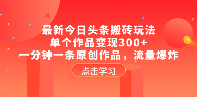 （8405期）最新今日头条搬砖玩法，单个作品变现300+，一分钟一条原创作品，流量爆炸