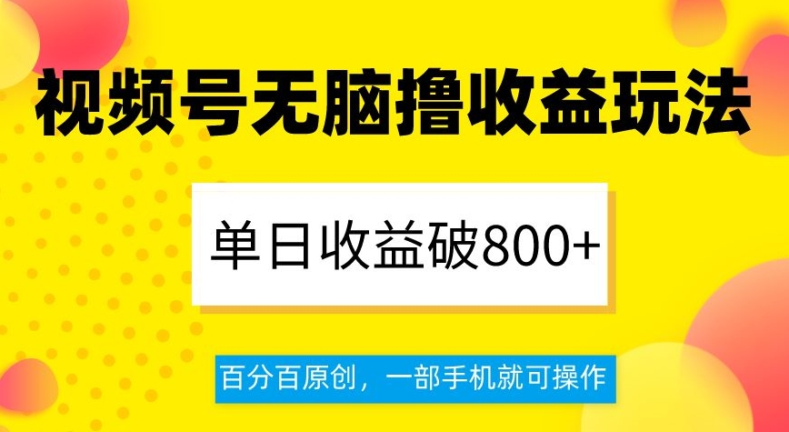 视频号无脑撸收益玩法，单日收益破800+，百分百原创，一部手机就可操作【揭秘】