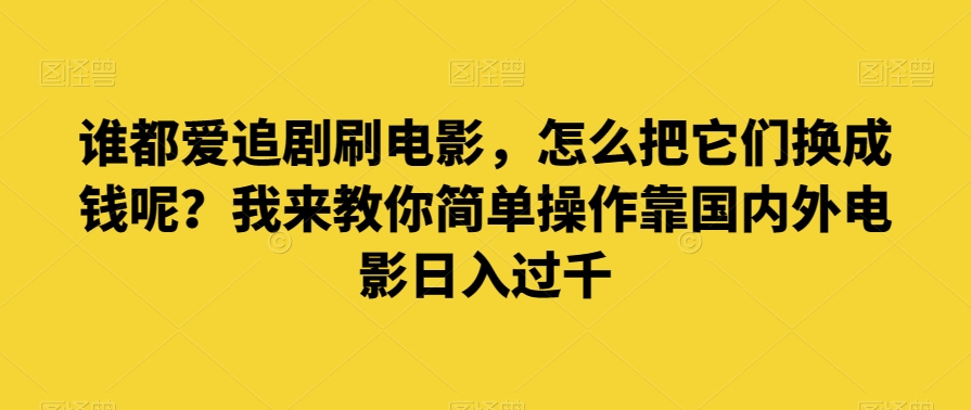 谁都爱追剧刷电影，怎么把它们换成钱呢？我来教你简单操作靠国内外电影日入过千【揭秘】