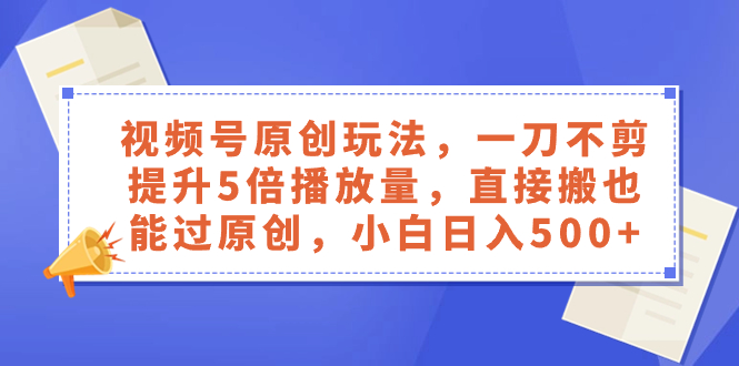 （8286期）视频号原创玩法，一刀不剪提升5倍播放量，直接搬也能过原创，小白日入500+