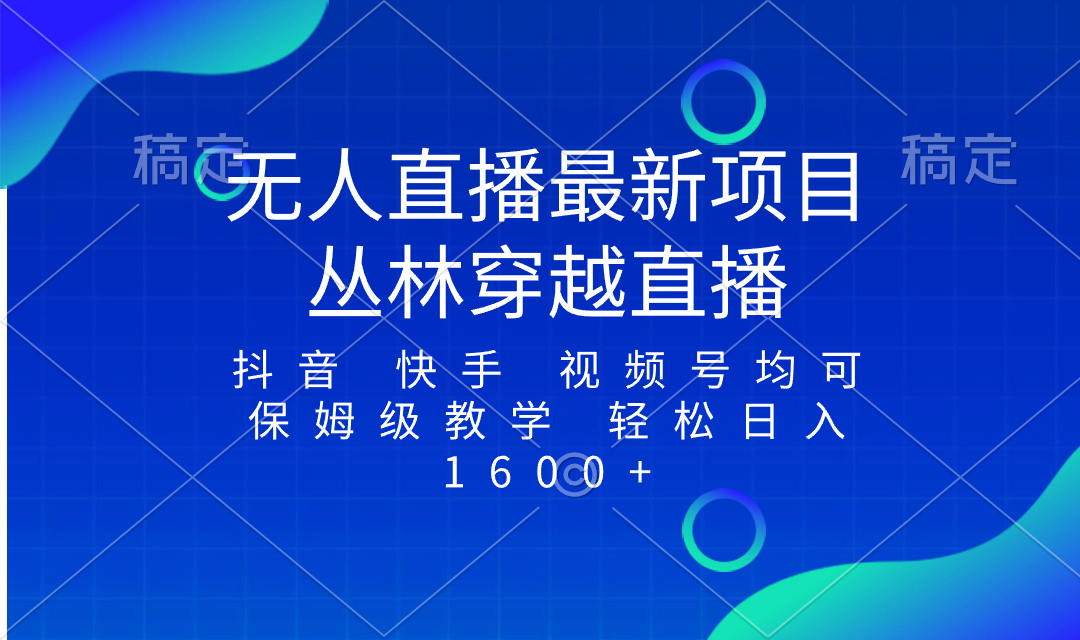 （8420期）最新最火无人直播项目，丛林穿越，所有平台都可播 保姆级教学小白轻松1600+