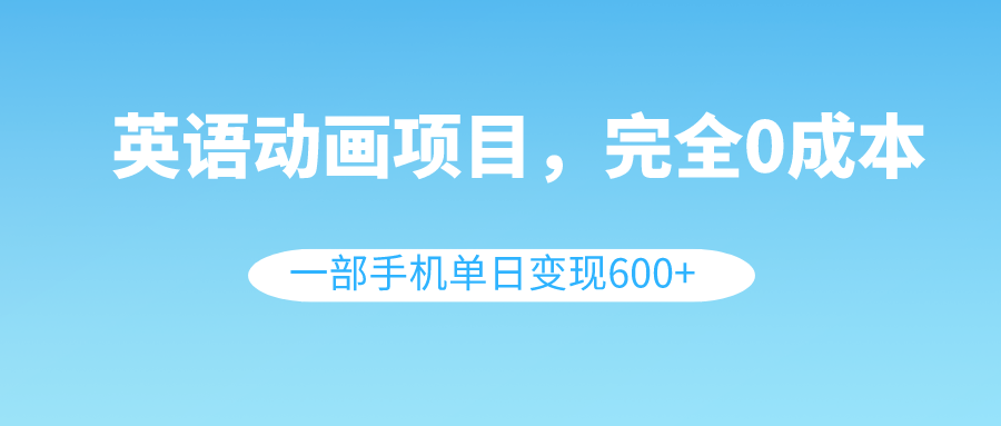 （8396期）英语动画项目，0成本，一部手机单日变现600+（教程+素材）