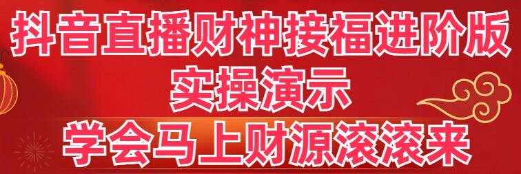 （8677期）抖音直播财神接福进阶版 实操演示 学会马上财源滚滚来