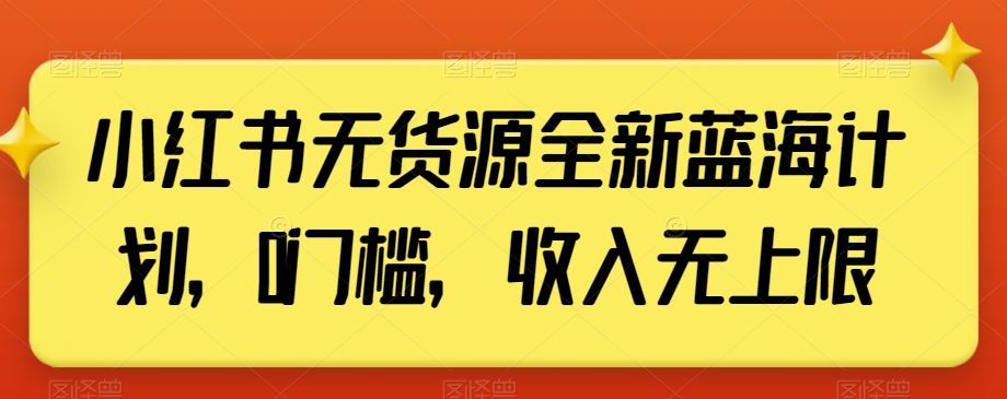 小红书无货源全新蓝海计划，0门槛，收入无上限【揭秘】