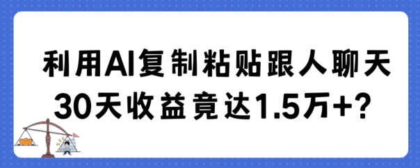 利用AI复制粘贴跟人聊天30天收益竟达1.5万+