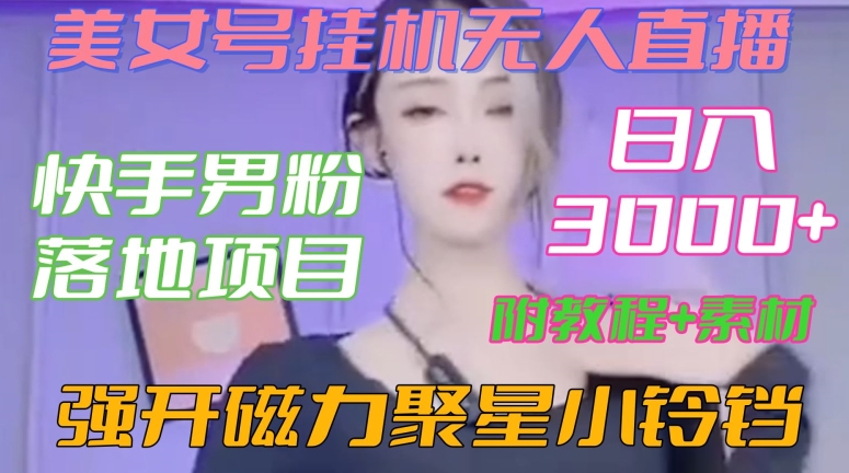 快手男粉落地项目，美女号挂机无人直播，强开磁力聚星小铃铛，日入3000+【附教程和美女素材】