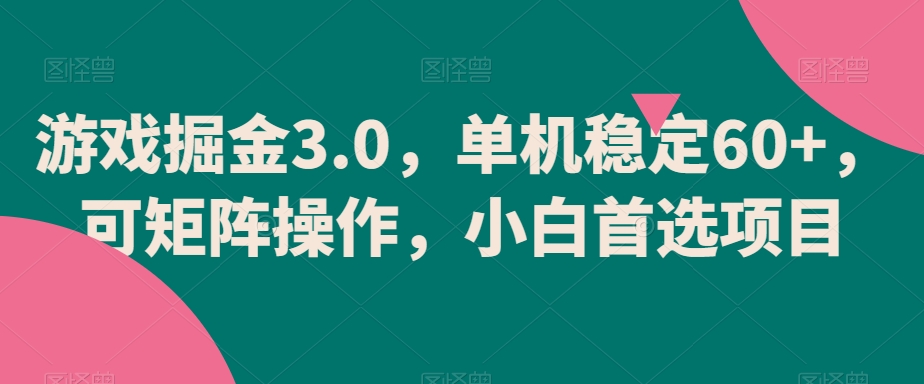 游戏掘金3.0，单机稳定60+，可矩阵操作，小白首选项目