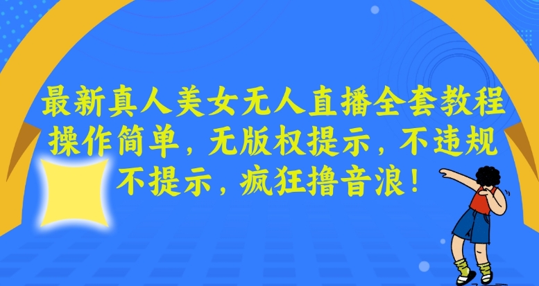 最新真人美女无人直播全套教程，操作简单，无版权提示，不违规，不提示，疯狂撸音浪