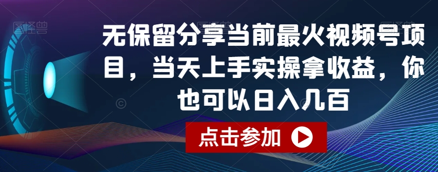 无保留分享当前最火视频号项目，当天上手实操拿收益，你也可以日入几百