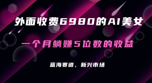 外面收费6980的AI美女项目！每月躺赚5位数收益（教程+素材+工具）