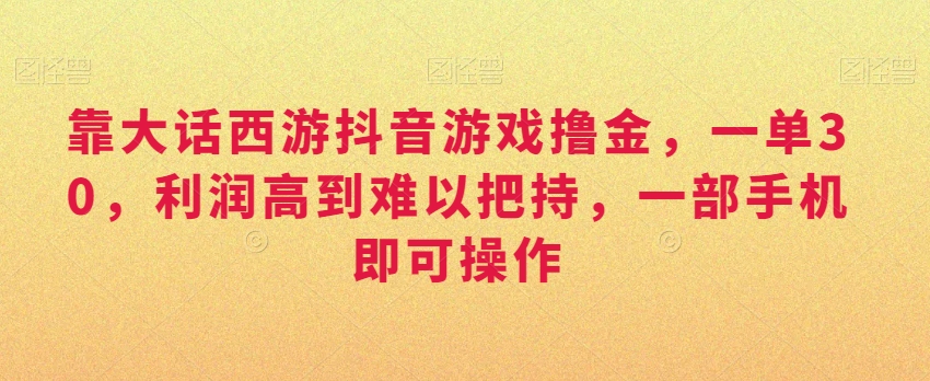 靠大话西游抖音游戏撸金，一单30，利润高到难以把持，一部手机即可操作，日入3000+