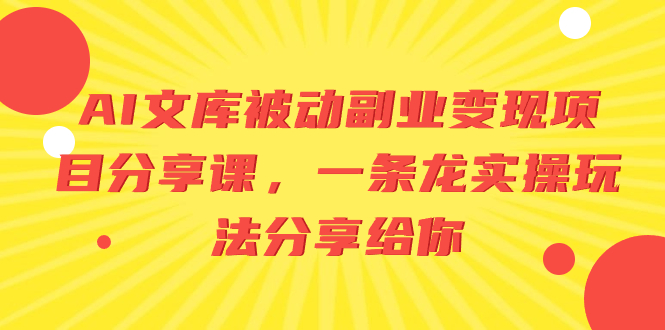 （8454期）AI文库被动副业变现项目分享课，一条龙实操玩法分享给你