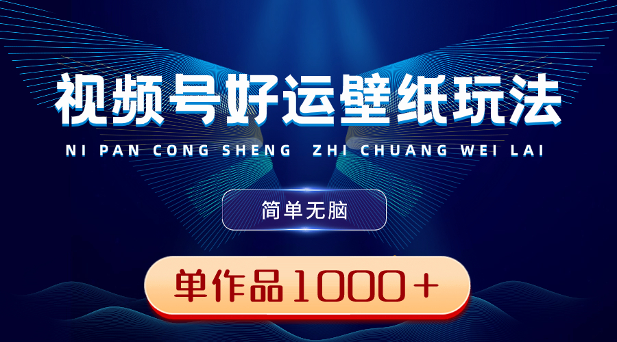 （8691期）视频号好运壁纸玩法，简单无脑 ，发一个爆一个，单作品收益1000＋