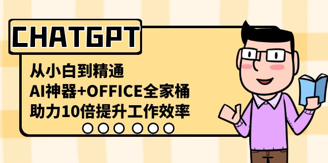 （8584期）CHATGPT-从小白到精通，AI神器+OFFICE全家桶，助力10倍提升工作效率