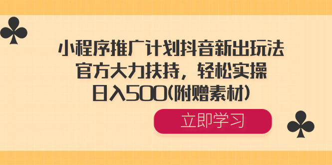 （8532期）小程序推广计划抖音新出玩法，官方大力扶持，轻松实操，日入500(附赠素材)