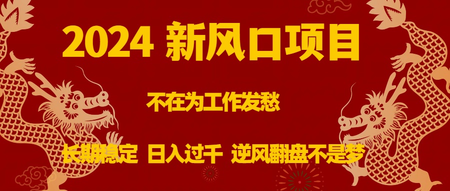 （8587期）2024新风口项目，不在为工作发愁，长期稳定，日入过千 逆风翻盘不是梦