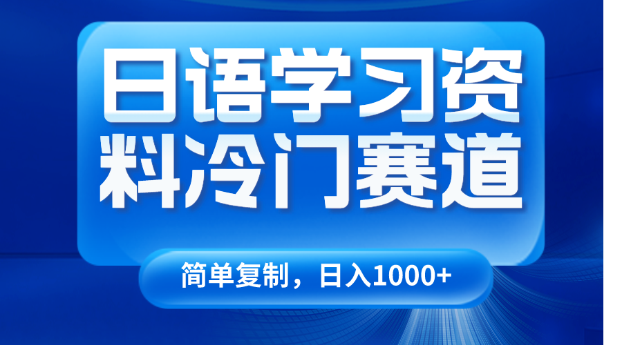 日语学习资料冷门赛道，日入1000+（视频教程+资料）