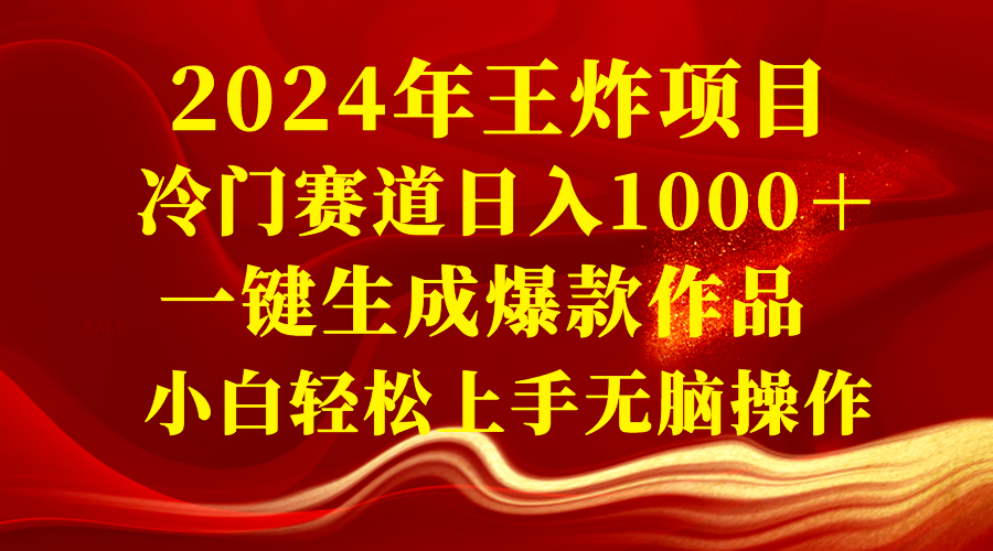 （8443期）2024年王炸项目 冷门赛道日入1000＋一键生成爆款作品 小白轻松上手无脑操作