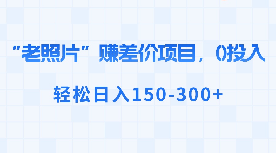 （8605期）“老照片”赚差价，0投入，轻松日入150-300+