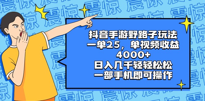 （8782期）抖音手游野路子玩法，一单25，单视频收益4000+，日入几千轻轻松松，一部…