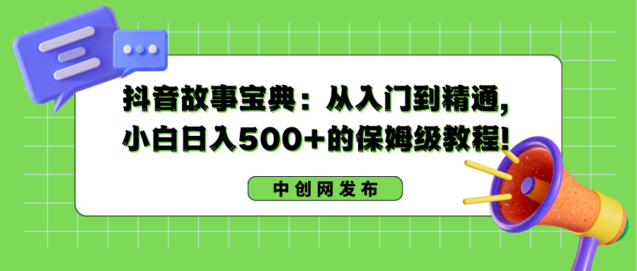 （8675期）抖音故事宝典：从入门到精通，小白日入500+的保姆级教程！