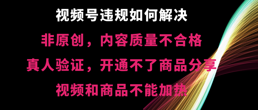 （8622期）视频号违规【非原创，内容质量不合格，真人验证，开不了商品分享，不能…