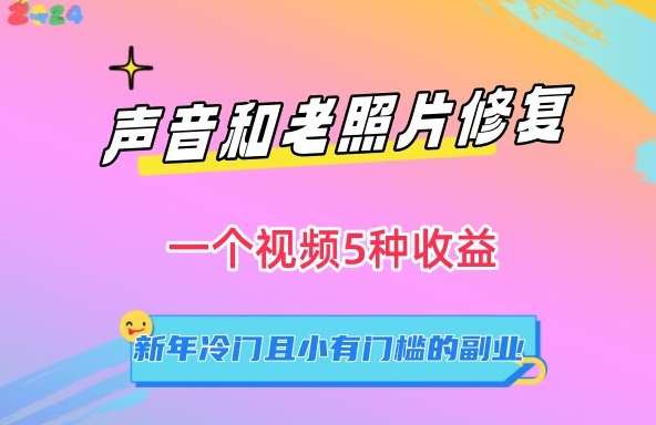 声音和老照片修复，一个视频5种收益，新年冷门且小有门槛的副业