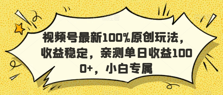 视频号最新100%原创玩法，收益稳定，亲测单日收益1000+，小白专属