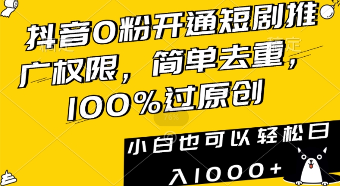 抖音0粉开通短剧推广权限，简单去重，100%过原创，小白也可以轻松日入1000+